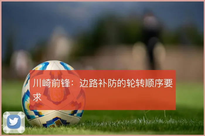 川崎前锋：边路补防的轮转顺序要求