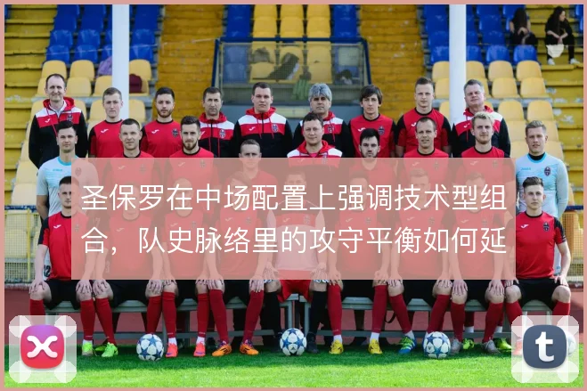 圣保罗在中场配置上强调技术型组合,队史脉络里的攻守平衡如何延续