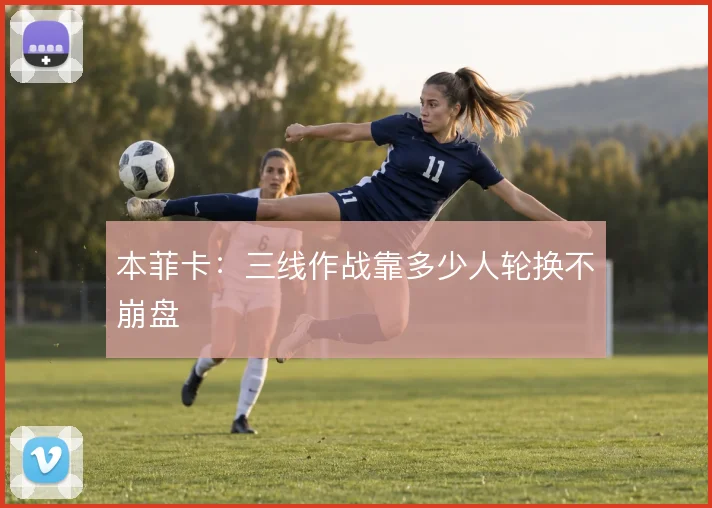 本菲卡：三线作战靠多少人轮换不崩盘