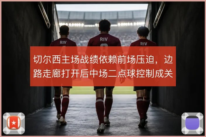 切尔西主场战绩依赖前场压迫，边路走廊打开后中场二点球控制成关键