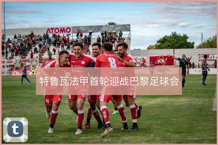 特鲁瓦法甲首轮迎战巴黎足球会