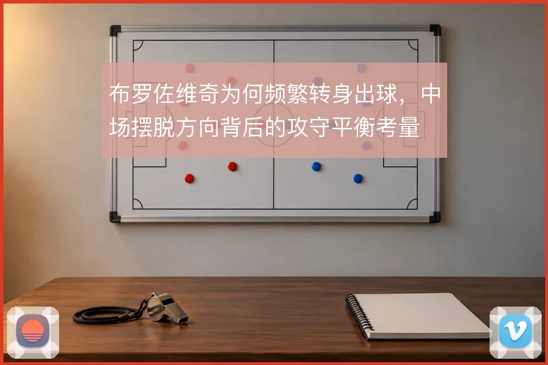 布罗佐维奇为何频繁转身出球，中场摆脱方向背后的攻守平衡考量