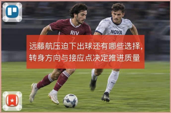 远藤航压迫下出球还有哪些选择，转身方向与接应点决定推进质量
