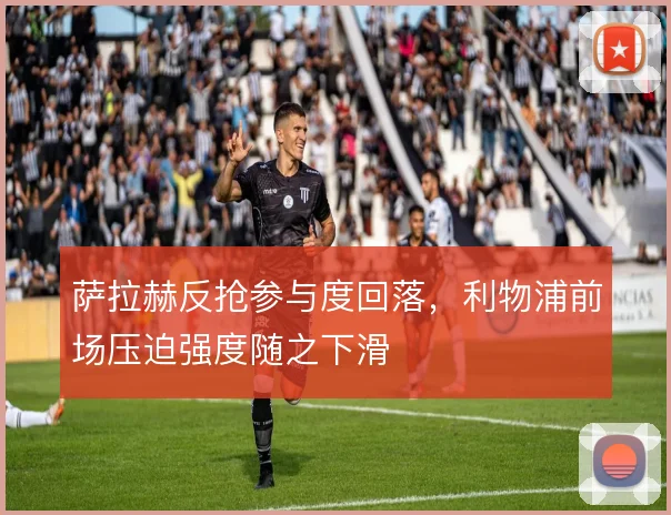 萨拉赫反抢参与度回落，利物浦前场压迫强度随之下滑