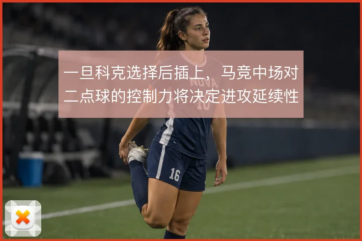 一旦科克选择后插上，马竞中场对二点球的控制力将决定进攻延续性