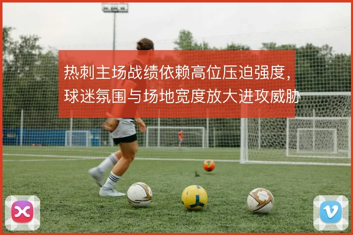 热刺主场战绩依赖高位压迫强度，球迷氛围与场地宽度放大进攻威胁
