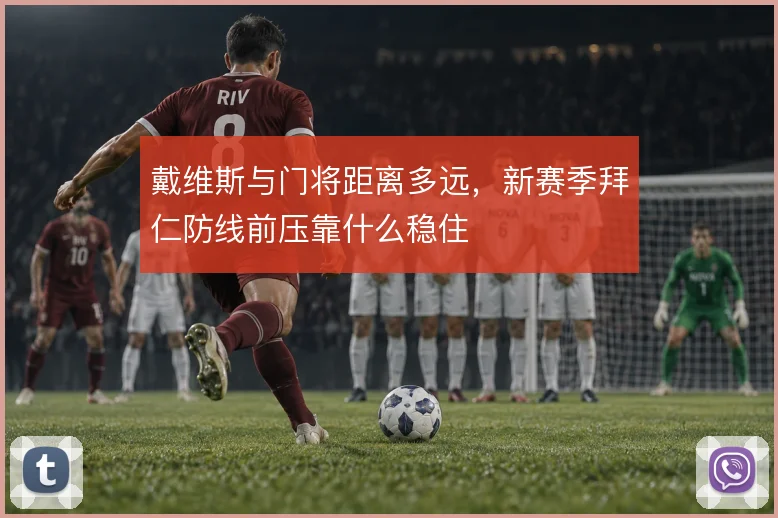 戴维斯与门将距离多远，新赛季拜仁防线前压靠什么稳住